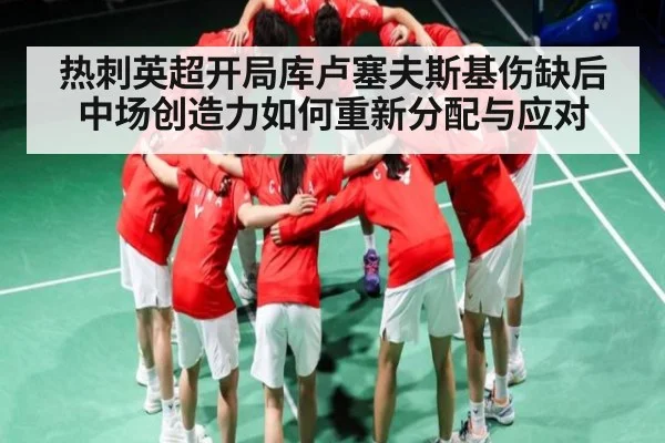 热刺英超开局库卢塞夫斯基伤缺后中场创造力如何重新分配与应对